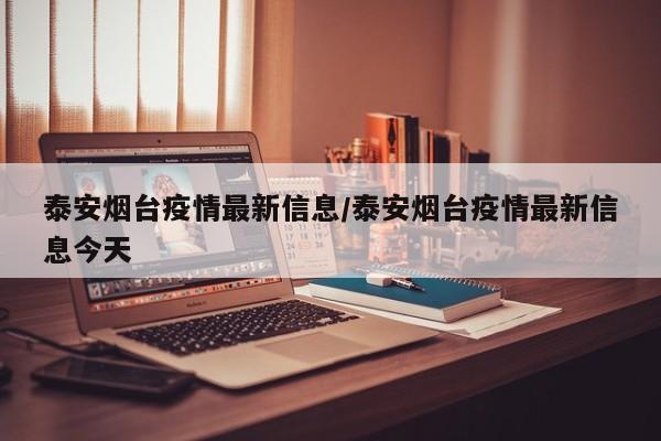 泰安烟台疫情最新信息／泰安烟台疫情最新信息今天