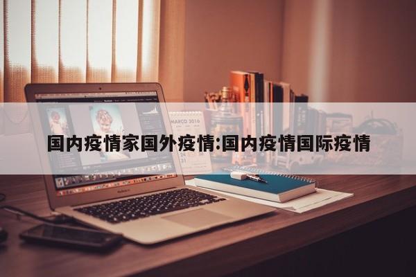 国内疫情家国外疫情：国内疫情国际疫情