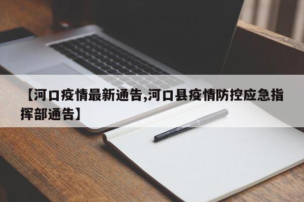【河口疫情最新通告,河口县疫情防控应急指挥部通告】