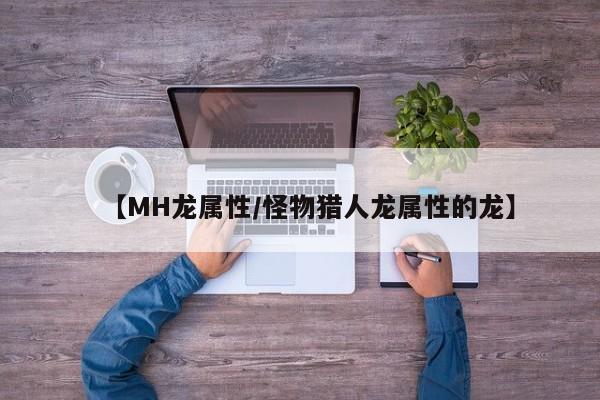 【MH龙属性／怪物猎人龙属性的龙】
