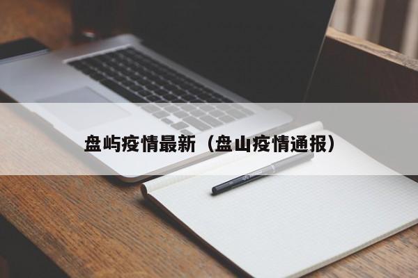盘屿疫情最新（盘山疫情通报）