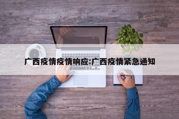 广西疫情疫情响应：广西疫情紧急通知