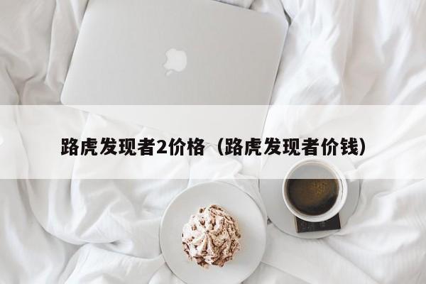路虎发现者2价格（路虎发现者价钱）