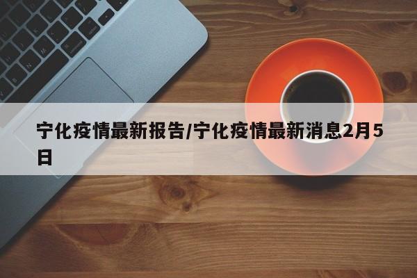宁化疫情最新报告／宁化疫情最新消息2月5日