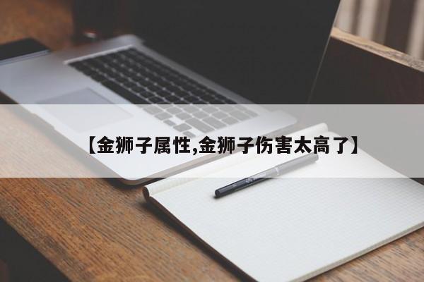【金狮子属性,金狮子伤害太高了】