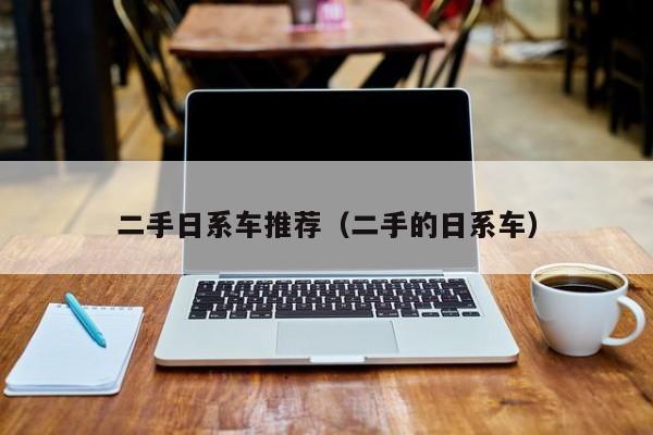 二手日系车推荐（二手的日系车）
