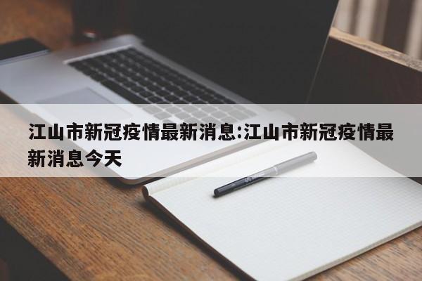 江山市新冠疫情最新消息：江山市新冠疫情最新消息今天