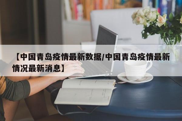 【中国青岛疫情最新数据／中国青岛疫情最新情况最新消息】