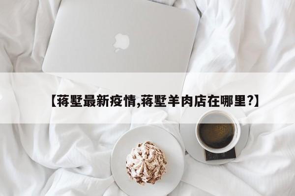 【蒋墅最新疫情,蒋墅羊肉店在哪里？】