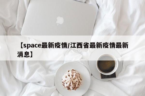 【space最新疫情／江西省最新疫情最新消息】