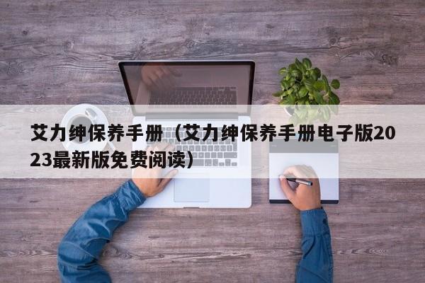 艾力绅保养手册（艾力绅保养手册电子版2023最新版免费阅读）