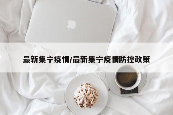 最新集宁疫情／最新集宁疫情防控政策