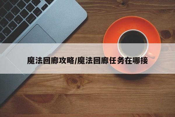 魔法回廊攻略／魔法回廊任务在哪接