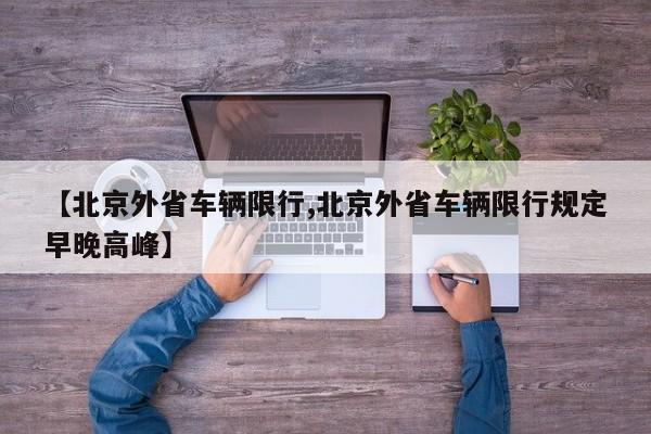 【北京外省车辆限行,北京外省车辆限行规定早晚高峰】