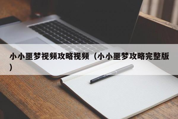 小小噩梦视频攻略视频（小小噩梦攻略完整版）