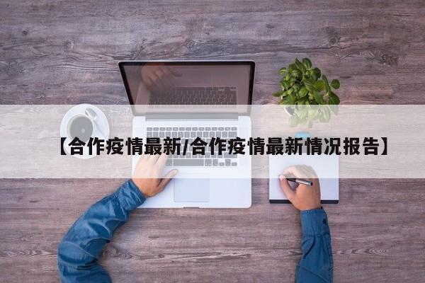 【合作疫情最新／合作疫情最新情况报告】