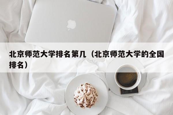 北京师范大学排名第几（北京师范大学的全国排名）
