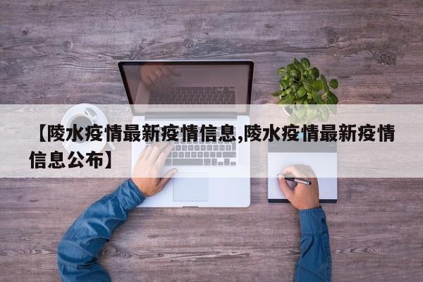 【陵水疫情最新疫情信息,陵水疫情最新疫情信息公布】
