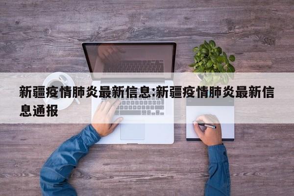 新疆疫情肺炎最新信息：新疆疫情肺炎最新信息通报