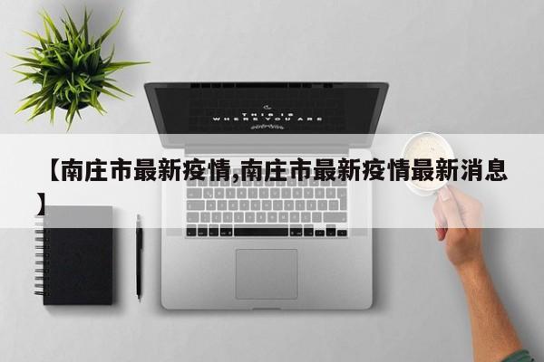 【南庄市最新疫情,南庄市最新疫情最新消息】