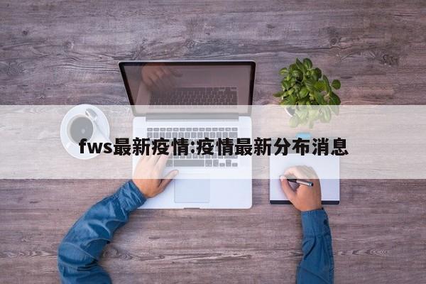 fws最新疫情：疫情最新分布消息