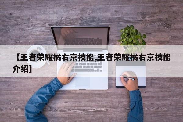 【王者荣耀橘右京技能,王者荣耀橘右京技能介绍】