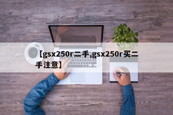 【gsx250r二手,gsx250r买二手注意】