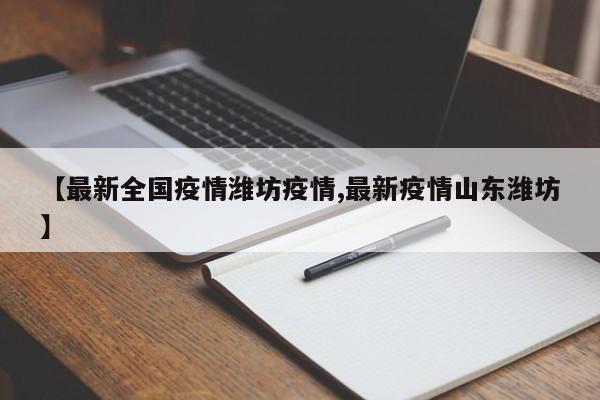 【最新全国疫情潍坊疫情,最新疫情山东潍坊】