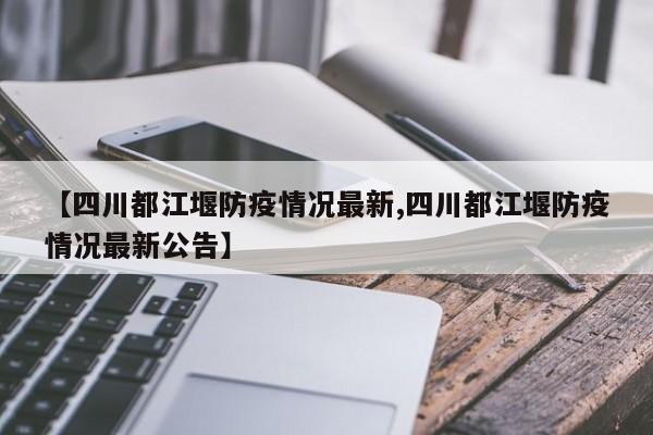 【四川都江堰防疫情况最新,四川都江堰防疫情况最新公告】