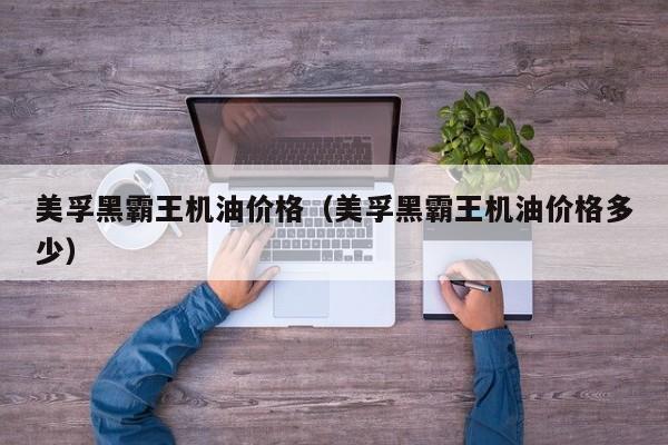 美孚黑霸王机油价格（美孚黑霸王机油价格多少）