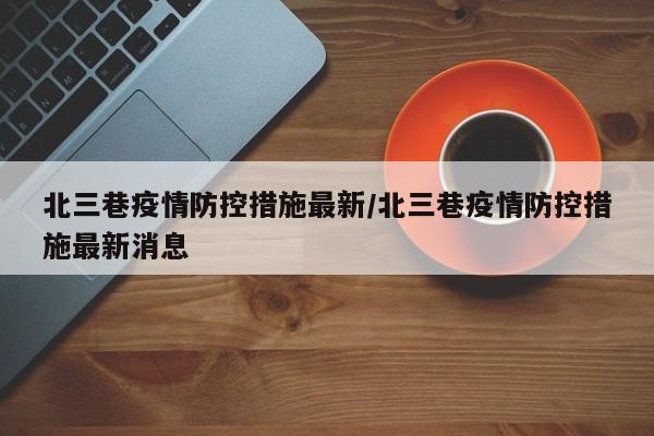 北三巷疫情防控措施最新／北三巷疫情防控措施最新消息