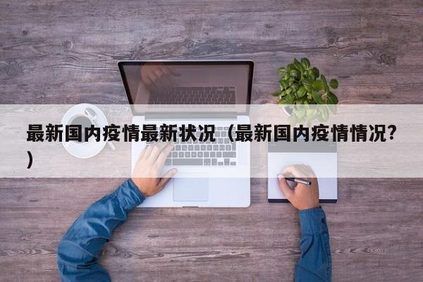 最新国内疫情最新状况（最新国内疫情情况？）