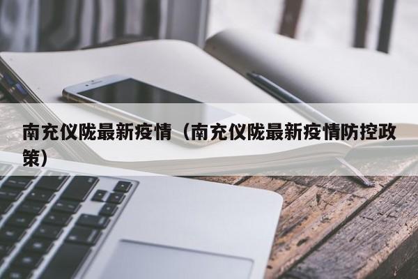 南充仪陇最新疫情（南充仪陇最新疫情防控政策）