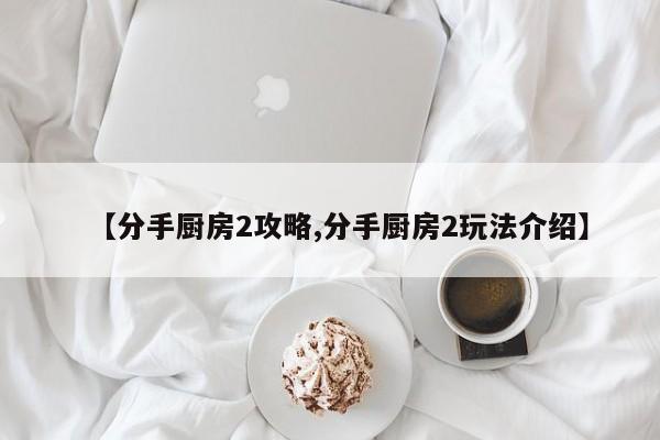 【分手厨房2攻略,分手厨房2玩法介绍】