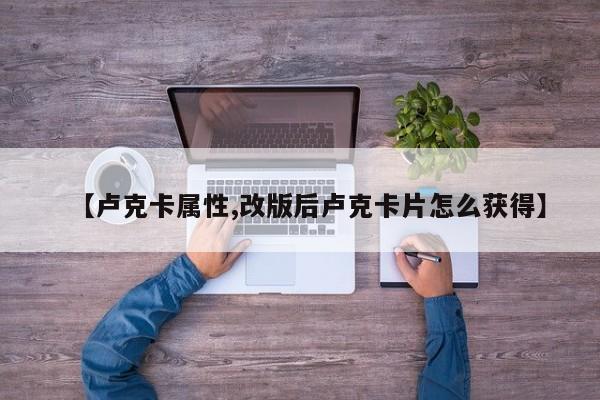 【卢克卡属性,改版后卢克卡片怎么获得】