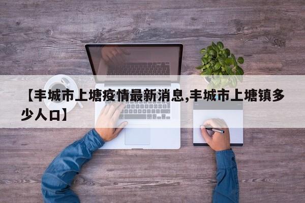【丰城市上塘疫情最新消息,丰城市上塘镇多少人口】