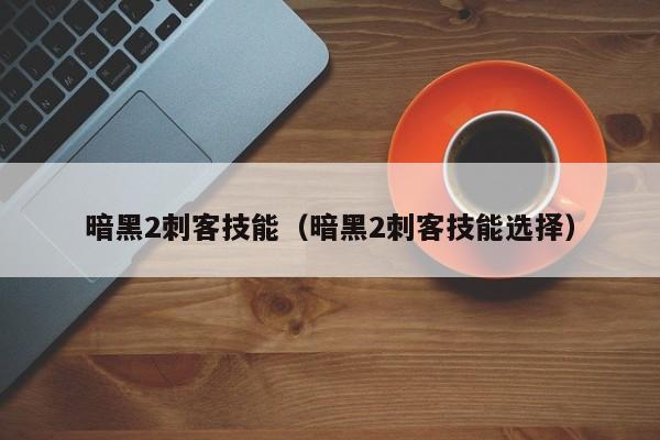 暗黑2刺客技能（暗黑2刺客技能选择）