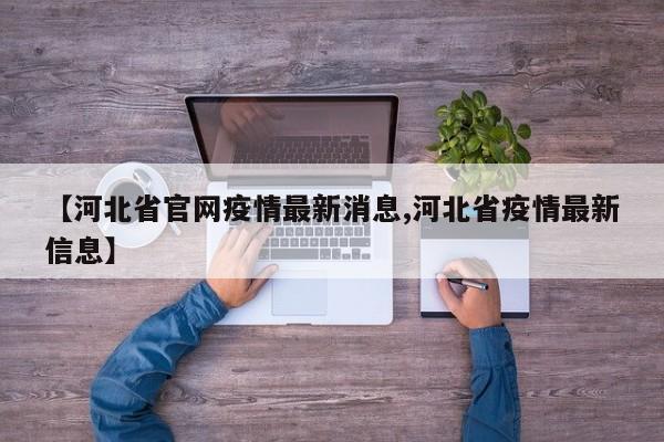 【河北省官网疫情最新消息,河北省疫情最新信息】