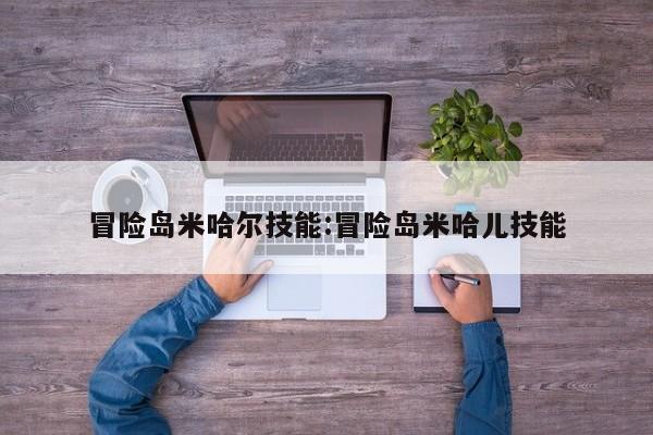 冒险岛米哈尔技能：冒险岛米哈儿技能