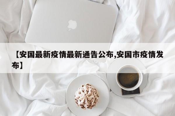 【安国最新疫情最新通告公布,安国市疫情发布】