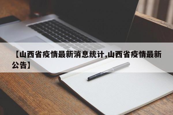 【山西省疫情最新消息统计,山西省疫情最新公告】