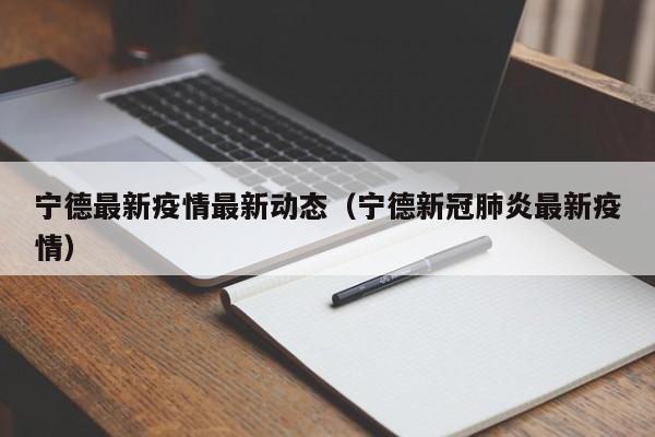 宁德最新疫情最新动态（宁德新冠肺炎最新疫情）