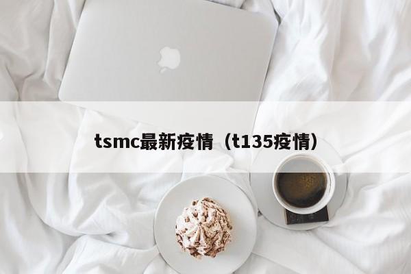 tsmc最新疫情（t135疫情）