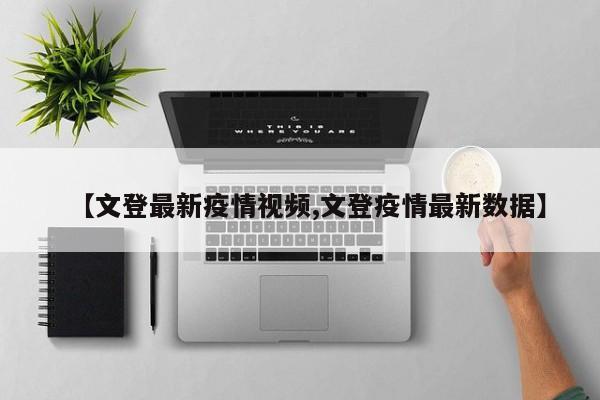 【文登最新疫情视频,文登疫情最新数据】
