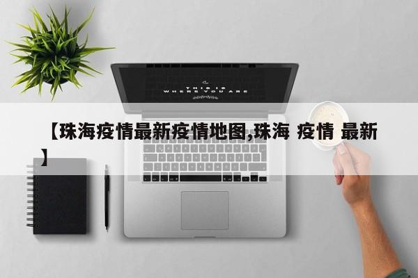【珠海疫情最新疫情地图,珠海 疫情 最新】