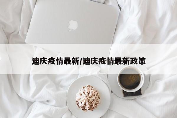 迪庆疫情最新／迪庆疫情最新政策