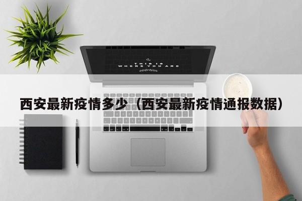 西安最新疫情多少（西安最新疫情通报数据）