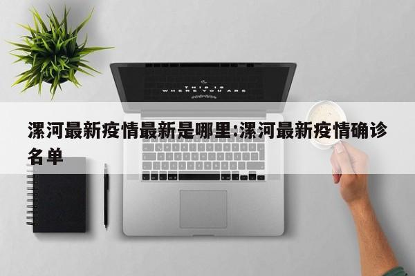 漯河最新疫情最新是哪里：漯河最新疫情确诊名单