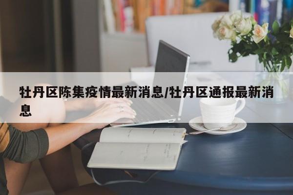 牡丹区陈集疫情最新消息／牡丹区通报最新消息
