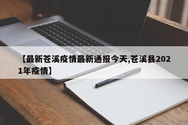 【最新苍溪疫情最新通报今天,苍溪县2021年疫情】